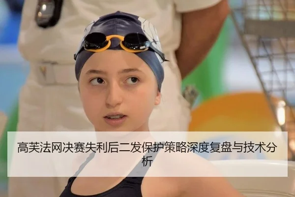 高芙法网决赛失利后二发保护策略深度复盘与技术分析